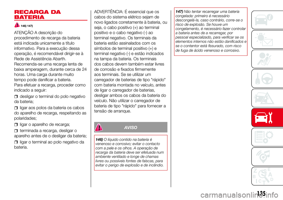 Abarth 500 2017 Manual de Uso e Manutenção (in Portuguese) RECARGA DA
BATERIA
146) 147)
ATENÇÃO A descrição do
procedimento de recarga da bateria
está indicada unicamente a título
informativo. Para a execução dessa
operação, é recomendável dirigir Abarth 500 2017 Manual de Uso e Manutenção (in Portuguese) RECARGA DA
BATERIA
146) 147)
ATENÇÃO A descrição do
procedimento de recarga da bateria
está indicada unicamente a título
informativo. Para a execução dessa
operação, é recomendável dirigir