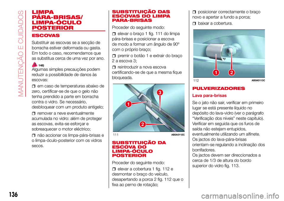 Abarth 500 2017 Manual de Uso e Manutenção (in Portuguese) LIMPA
PÁRA-BRISAS/
LIMPA-ÓCULO
POSTERIOR
ESCOVAS
Substituir as escovas se a secção de
borracha estiver deformada ou gasta.
Em todo o caso, recomendamos que
as substitua cerca de uma vez por ano.
1 Abarth 500 2017 Manual de Uso e Manutenção (in Portuguese) LIMPA
PÁRA-BRISAS/
LIMPA-ÓCULO
POSTERIOR
ESCOVAS
Substituir as escovas se a secção de
borracha estiver deformada ou gasta.
Em todo o caso, recomendamos que
as substitua cerca de uma vez por ano.
1