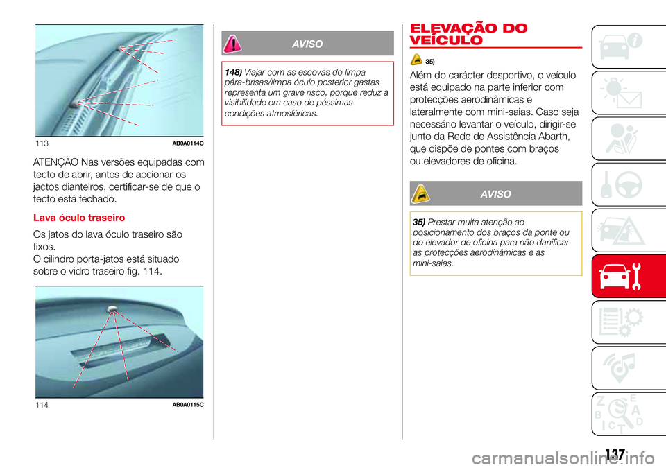 Abarth 500 2017 Manual de Uso e Manutenção (in Portuguese) ATENÇÃO Nas versões equipadas com
tecto de abrir, antes de accionar os
jactos dianteiros, certificar-se de que o
tecto está fechado.
Lava óculo traseiro
Os jatos do lava óculo traseiro são
fixo Abarth 500 2017 Manual de Uso e Manutenção (in Portuguese) ATENÇÃO Nas versões equipadas com
tecto de abrir, antes de accionar os
jactos dianteiros, certificar-se de que o
tecto está fechado.
Lava óculo traseiro
Os jatos do lava óculo traseiro são
fixo