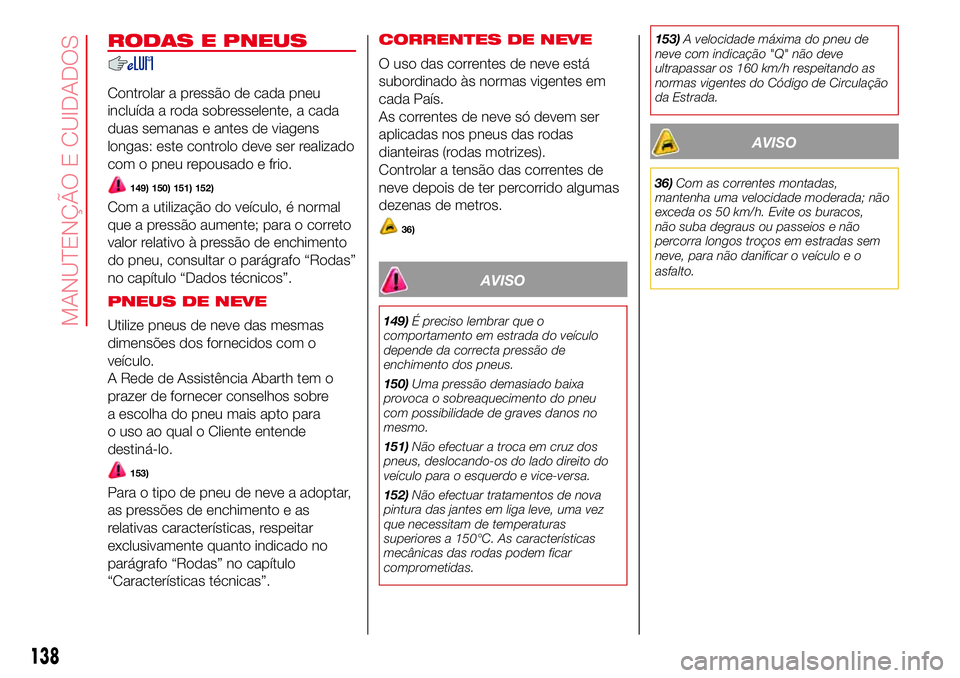 Abarth 500 2017 Manual de Uso e Manutenção (in Portuguese) RODAS E PNEUS
Controlar a pressão de cada pneu
incluída a roda sobresselente, a cada
duas semanas e antes de viagens
longas: este controlo deve ser realizado
com o pneu repousado e frio.
149) 150) 1 Abarth 500 2017 Manual de Uso e Manutenção (in Portuguese) RODAS E PNEUS
Controlar a pressão de cada pneu
incluída a roda sobresselente, a cada
duas semanas e antes de viagens
longas: este controlo deve ser realizado
com o pneu repousado e frio.
149) 150) 1