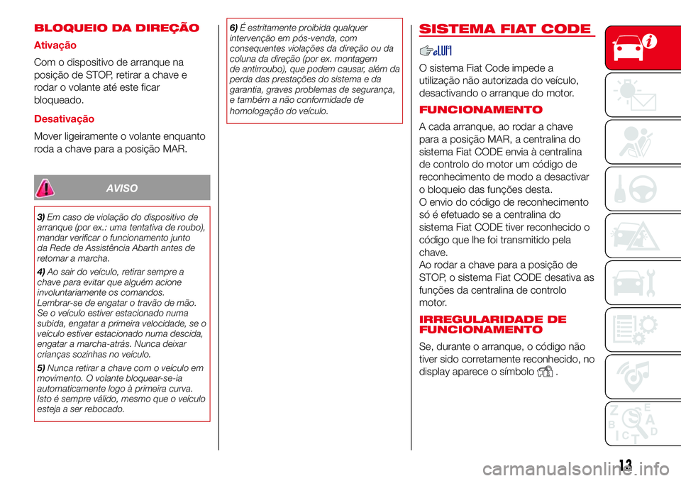 Abarth 500 2017 Manual de Uso e Manutenção (in Portuguese) BLOQUEIO DA DIREÇÃO
Ativação
Com o dispositivo de arranque na
posição de STOP, retirar a chave e
rodar o volante até este ficar
bloqueado.
Desativação
Mover ligeiramente o volante enquanto
ro Abarth 500 2017 Manual de Uso e Manutenção (in Portuguese) BLOQUEIO DA DIREÇÃO
Ativação
Com o dispositivo de arranque na
posição de STOP, retirar a chave e
rodar o volante até este ficar
bloqueado.
Desativação
Mover ligeiramente o volante enquanto
ro