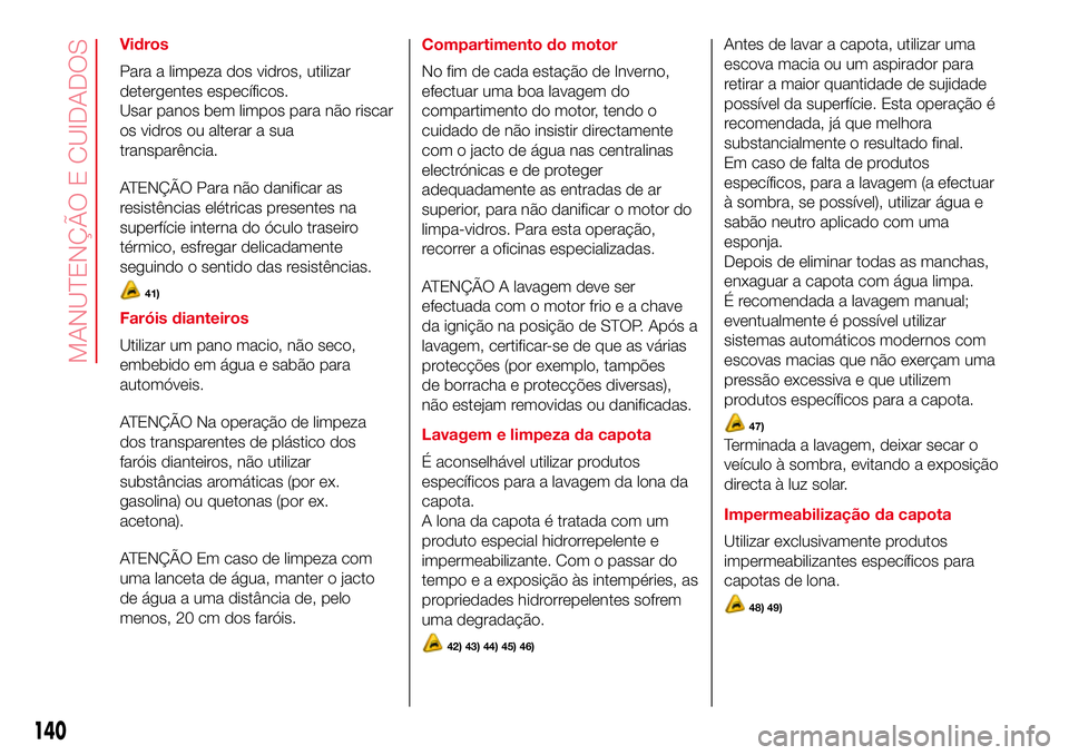 Abarth 500 2017 Manual de Uso e Manutenção (in Portuguese) Vidros
Para a limpeza dos vidros, utilizar
detergentes específicos.
Usar panos bem limpos para não riscar
os vidros ou alterar a sua
transparência.
ATENÇÃO Para não danificar as
resistências el Abarth 500 2017 Manual de Uso e Manutenção (in Portuguese) Vidros
Para a limpeza dos vidros, utilizar
detergentes específicos.
Usar panos bem limpos para não riscar
os vidros ou alterar a sua
transparência.
ATENÇÃO Para não danificar as
resistências el