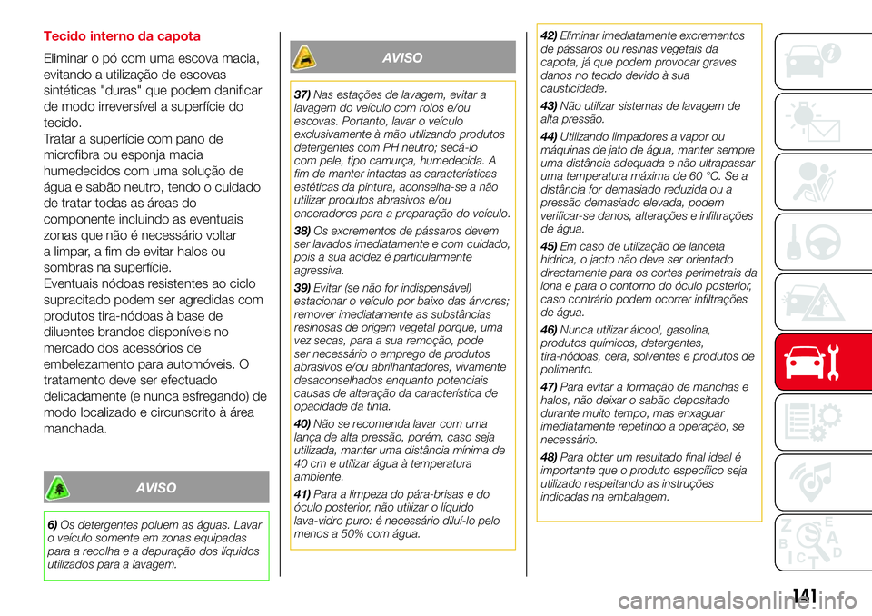 Abarth 500 2017 Manual de Uso e Manutenção (in Portuguese) Tecido interno da capota
Eliminar o pó com uma escova macia,
evitando a utilização de escovas
sintéticas "duras" que podem danificar
de modo irreversível a superfície do
tecido.
Tratar a Abarth 500 2017 Manual de Uso e Manutenção (in Portuguese) Tecido interno da capota
Eliminar o pó com uma escova macia,
evitando a utilização de escovas
sintéticas "duras" que podem danificar
de modo irreversível a superfície do
tecido.
Tratar a