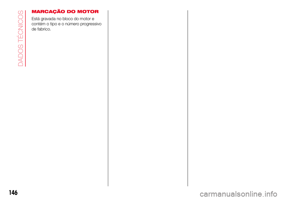 Abarth 500 2017 Manual de Uso e Manutenção (in Portuguese) MARCAÇÃO DO MOTOR
Está gravada no bloco do motor e
contém o tipo e o número progressivo
de fabrico.
146
DADOS TÉCNICOS Abarth 500 2017 Manual de Uso e Manutenção (in Portuguese) MARCAÇÃO DO MOTOR
Está gravada no bloco do motor e
contém o tipo e o número progressivo
de fabrico.
146
DADOS TÉCNICOS