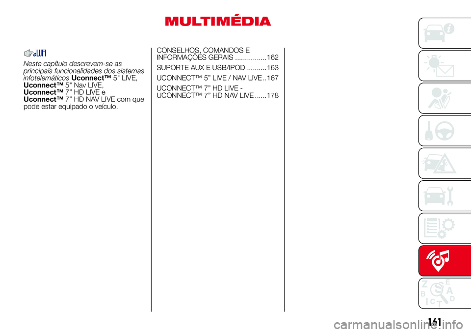 Abarth 500 2017 Manual de Uso e Manutenção (in Portuguese) MULTIMÉDIA
Neste capítulo descrevem-se as
principais funcionalidades dos sistemas
infotelemáticosUconnect™5" LIVE,
Uconnect™5" Nav LIVE,
Uconnect™7” HD LIVE e
Uconnect™7” HD NAV Abarth 500 2017 Manual de Uso e Manutenção (in Portuguese) MULTIMÉDIA
Neste capítulo descrevem-se as
principais funcionalidades dos sistemas
infotelemáticosUconnect™5" LIVE,
Uconnect™5" Nav LIVE,
Uconnect™7” HD LIVE e
Uconnect™7” HD NAV