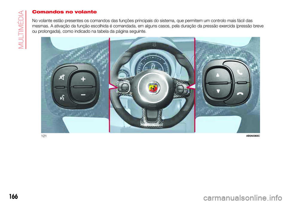 Abarth 500 2017 Manual de Uso e Manutenção (in Portuguese) Comandos no volante
No volante estão presentes os comandos das funções principais do sistema, que permitem um controlo mais fácil das
mesmas. A ativação da função escolhida é comandada, em al Abarth 500 2017 Manual de Uso e Manutenção (in Portuguese) Comandos no volante
No volante estão presentes os comandos das funções principais do sistema, que permitem um controlo mais fácil das
mesmas. A ativação da função escolhida é comandada, em al
