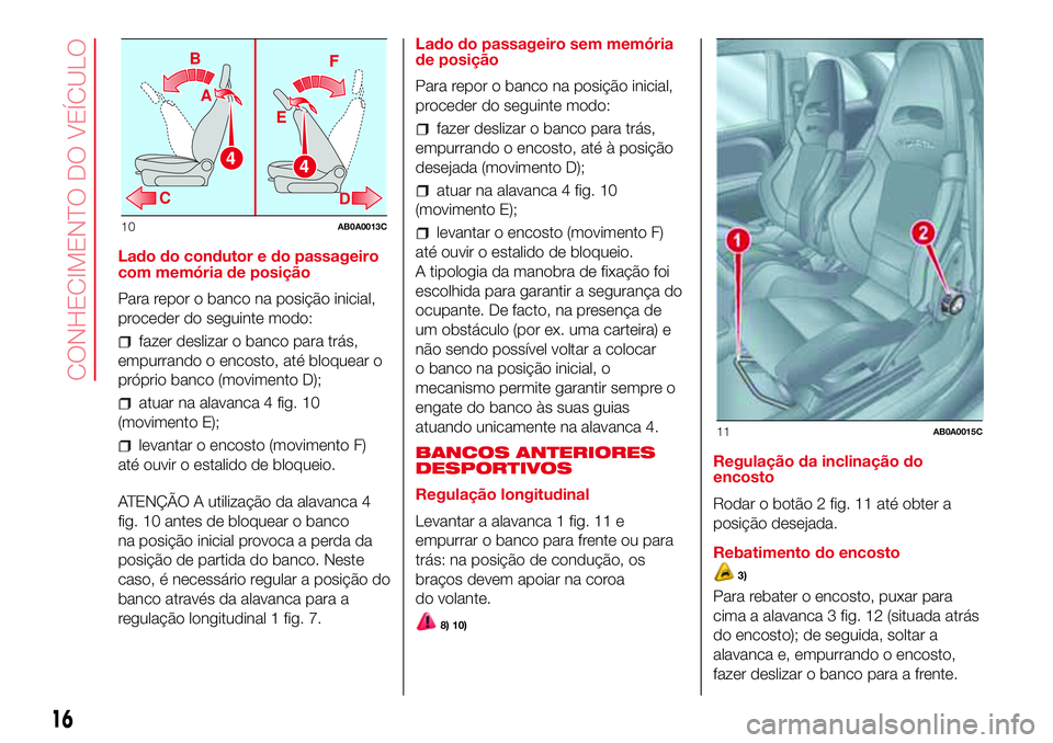 Abarth 500 2017 Manual de Uso e Manutenção (in Portuguese) Lado do condutor e do passageiro
com memória de posição
Para repor o banco na posição inicial,
proceder do seguinte modo:
fazer deslizar o banco para trás,
empurrando o encosto, até bloquear o
Abarth 500 2017 Manual de Uso e Manutenção (in Portuguese) Lado do condutor e do passageiro
com memória de posição
Para repor o banco na posição inicial,
proceder do seguinte modo:
fazer deslizar o banco para trás,
empurrando o encosto, até bloquear o