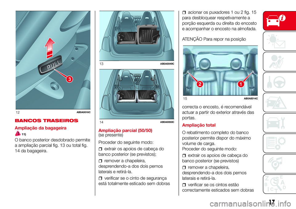 Abarth 500 2017 Manual de Uso e Manutenção (in Portuguese) BANCOS TRASEIROS
Ampliação da bagageira
11)
O banco posterior desdobrado permite
a ampliação parcial fig. 13 ou total fig.
14 da bagageira.Ampliação parcial (50/50)
(se presente)
Proceder do seg Abarth 500 2017 Manual de Uso e Manutenção (in Portuguese) BANCOS TRASEIROS
Ampliação da bagageira
11)
O banco posterior desdobrado permite
a ampliação parcial fig. 13 ou total fig.
14 da bagageira.Ampliação parcial (50/50)
(se presente)
Proceder do seg