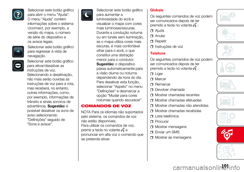 Abarth 500 2017  Manual de Uso e Manutenção (in Portuguese) Selecionar este botão gráfico
para abrir o menu "Ajuda".
O menu "Ajuda" contém
informações sobre o sistema
Uconnect, por exemplo, a
versão do mapa, o número
de série do disposi