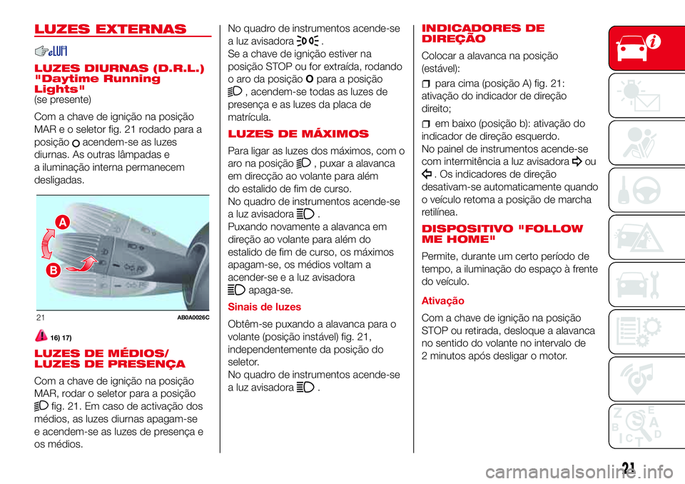 Abarth 500 2017 Manual de Uso e Manutenção (in Portuguese) LUZES EXTERNAS
LUZES DIURNAS (D.R.L.)
"Daytime Running
Lights"
(se presente)
Com a chave de ignição na posição
MAR e o seletor fig. 21 rodado para a
posição
acendem-se as luzes
diurnas. Abarth 500 2017 Manual de Uso e Manutenção (in Portuguese) LUZES EXTERNAS
LUZES DIURNAS (D.R.L.)
"Daytime Running
Lights"
(se presente)
Com a chave de ignição na posição
MAR e o seletor fig. 21 rodado para a
posição
acendem-se as luzes
diurnas.