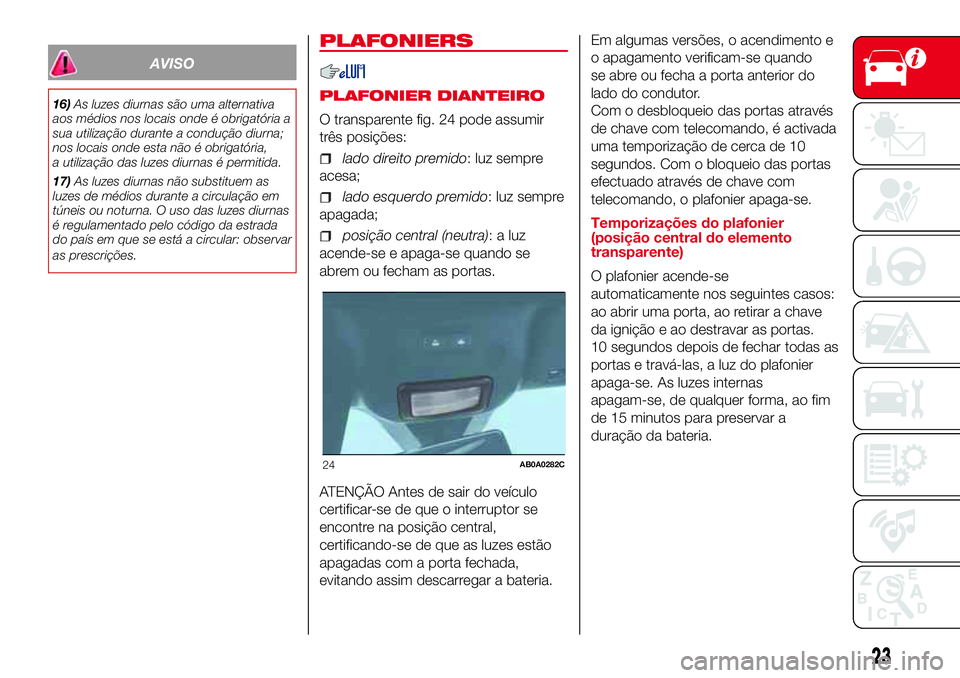 Abarth 500 2017 Manual de Uso e Manutenção (in Portuguese) AVISO
16)As luzes diurnas são uma alternativa
aos médios nos locais onde é obrigatória a
sua utilização durante a condução diurna;
nos locais onde esta não é obrigatória,
a utilização das Abarth 500 2017 Manual de Uso e Manutenção (in Portuguese) AVISO
16)As luzes diurnas são uma alternativa
aos médios nos locais onde é obrigatória a
sua utilização durante a condução diurna;
nos locais onde esta não é obrigatória,
a utilização das