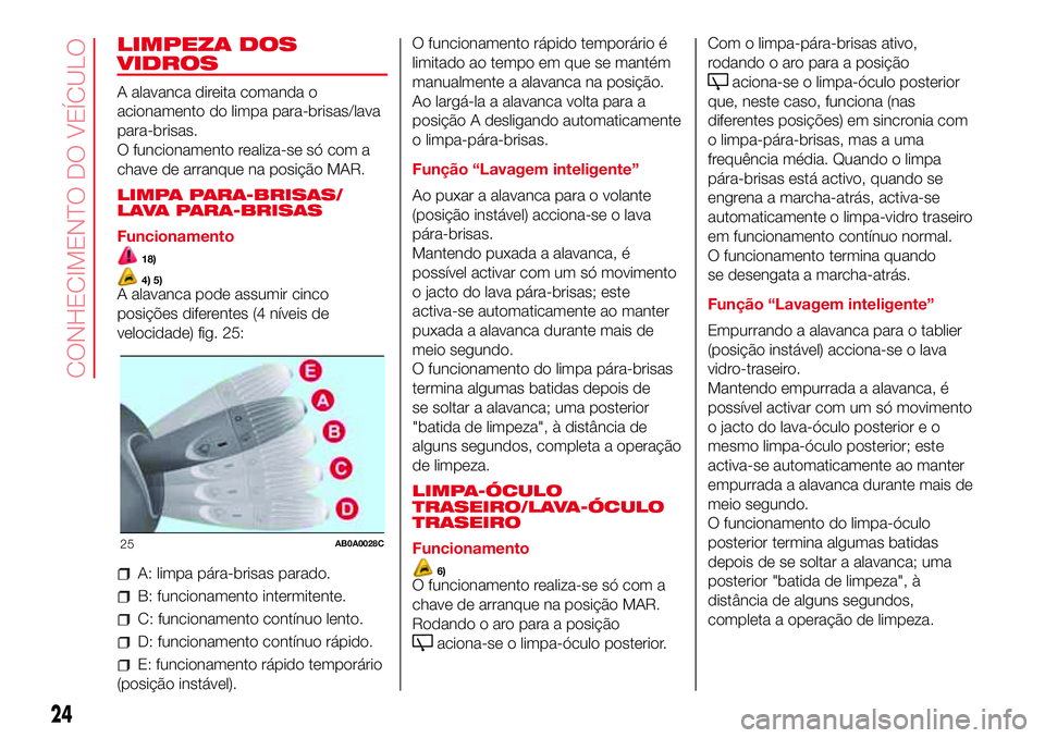 Abarth 500 2017 Manual de Uso e Manutenção (in Portuguese) LIMPEZA DOS
VIDROS
A alavanca direita comanda o
acionamento do limpa para-brisas/lava
para-brisas.
O funcionamento realiza-se só com a
chave de arranque na posição MAR.
LIMPA PARA-BRISAS/
LAVA PARA Abarth 500 2017 Manual de Uso e Manutenção (in Portuguese) LIMPEZA DOS
VIDROS
A alavanca direita comanda o
acionamento do limpa para-brisas/lava
para-brisas.
O funcionamento realiza-se só com a
chave de arranque na posição MAR.
LIMPA PARA-BRISAS/
LAVA PARA