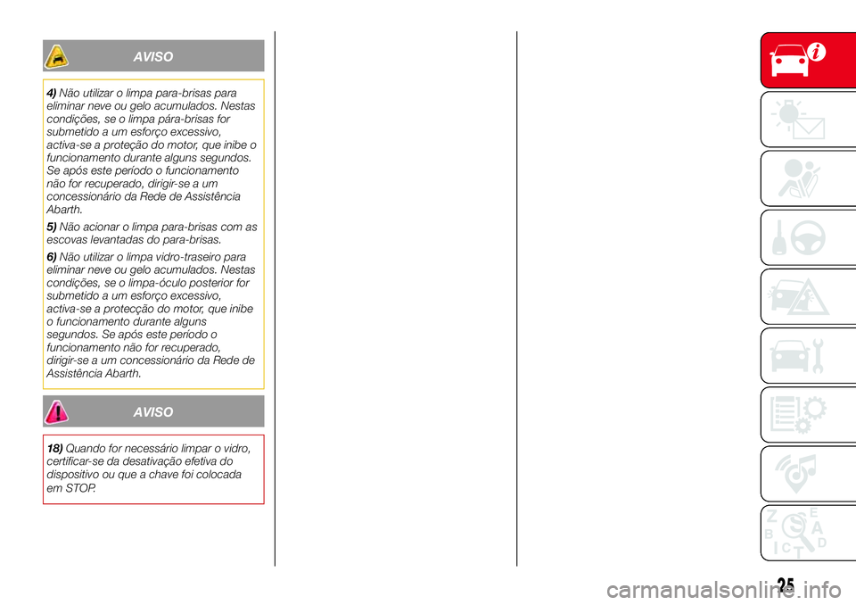 Abarth 500 2017 Manual de Uso e Manutenção (in Portuguese) AVISO
4)Não utilizar o limpa para-brisas para
eliminar neve ou gelo acumulados. Nestas
condições, se o limpa pára-brisas for
submetido a um esforço excessivo,
activa-se a proteção do motor, que Abarth 500 2017 Manual de Uso e Manutenção (in Portuguese) AVISO
4)Não utilizar o limpa para-brisas para
eliminar neve ou gelo acumulados. Nestas
condições, se o limpa pára-brisas for
submetido a um esforço excessivo,
activa-se a proteção do motor, que