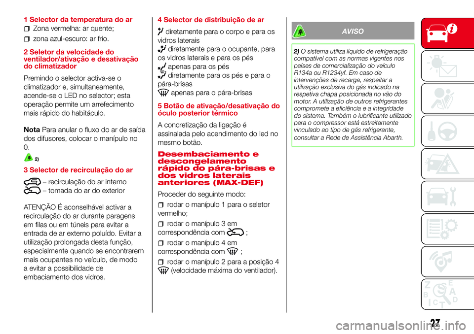 Abarth 500 2017 Manual de Uso e Manutenção (in Portuguese) 1 Selector da temperatura do ar
Zona vermelha: ar quente;
zona azul-escuro: ar frio.
2 Seletor da velocidade do
ventilador/ativação e desativação
do climatizador
Premindo o selector activa-se o
cl Abarth 500 2017 Manual de Uso e Manutenção (in Portuguese) 1 Selector da temperatura do ar
Zona vermelha: ar quente;
zona azul-escuro: ar frio.
2 Seletor da velocidade do
ventilador/ativação e desativação
do climatizador
Premindo o selector activa-se o
cl