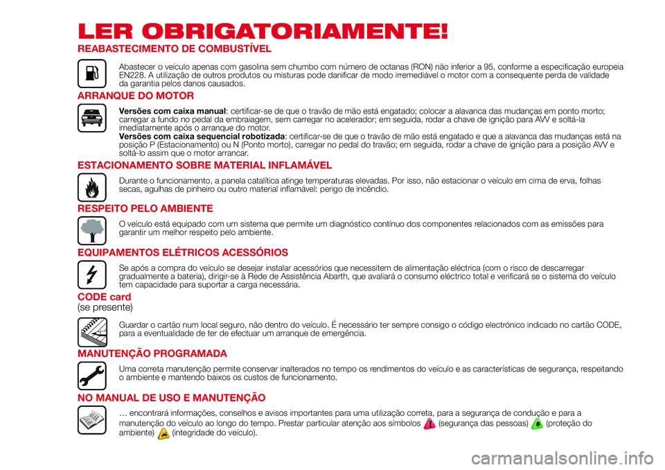 Abarth 500 2017 Manual de Uso e Manutenção (in Portuguese) LER OBRIGATORIAMENTE!
REABASTECIMENTO DE COMBUSTÍVEL
Abastecer o veículo apenas com gasolina sem chumbo com número de octanas (RON) não inferior a 95, conforme a especificação europeia
EN228. A Abarth 500 2017 Manual de Uso e Manutenção (in Portuguese) LER OBRIGATORIAMENTE!
REABASTECIMENTO DE COMBUSTÍVEL
Abastecer o veículo apenas com gasolina sem chumbo com número de octanas (RON) não inferior a 95, conforme a especificação europeia
EN228. A