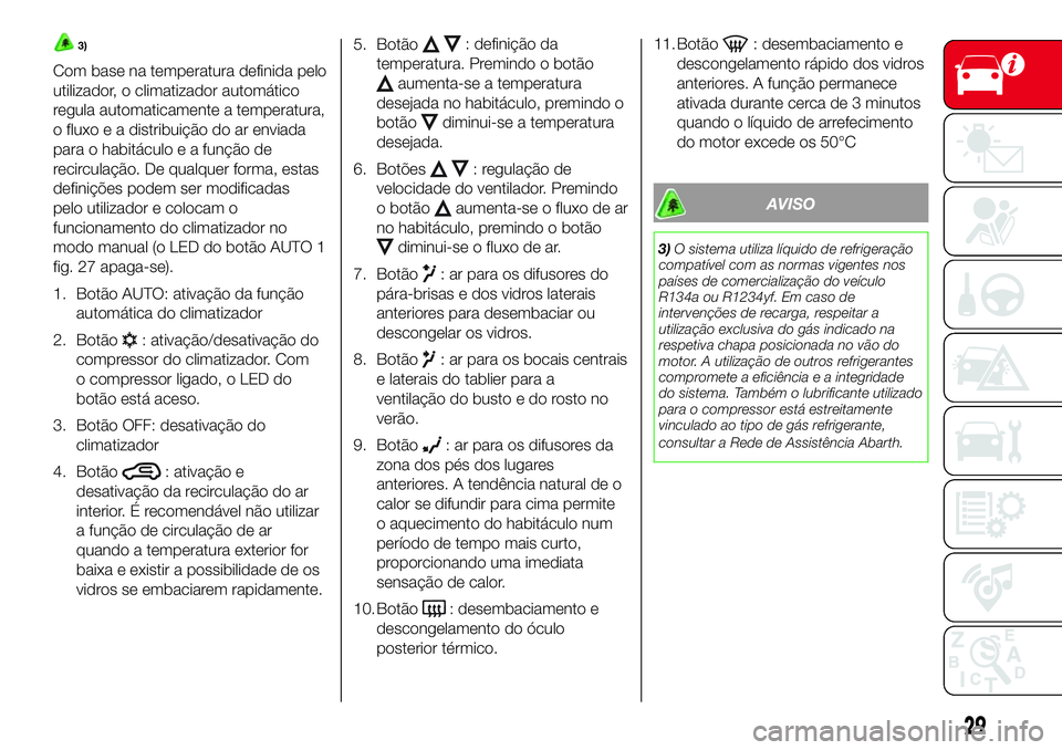 Abarth 500 2017 Manual de Uso e Manutenção (in Portuguese) 3)
Com base na temperatura definida pelo
utilizador, o climatizador automático
regula automaticamente a temperatura,
o fluxo e a distribuição do ar enviada
para o habitáculo e a função de
recirc Abarth 500 2017 Manual de Uso e Manutenção (in Portuguese) 3)
Com base na temperatura definida pelo
utilizador, o climatizador automático
regula automaticamente a temperatura,
o fluxo e a distribuição do ar enviada
para o habitáculo e a função de
recirc