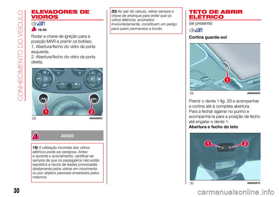 Abarth 500 2017 Manual de Uso e Manutenção (in Portuguese) ELEVADORES DE
VIDROS
19) 20)
Rodar a chave de ignição para a
posição MAR e premir os botões:
1. Abertura/fecho do vidro da porta
esquerda.
2. Abertura/fecho do vidro da porta
direita.
AVISO
19)A Abarth 500 2017 Manual de Uso e Manutenção (in Portuguese) ELEVADORES DE
VIDROS
19) 20)
Rodar a chave de ignição para a
posição MAR e premir os botões:
1. Abertura/fecho do vidro da porta
esquerda.
2. Abertura/fecho do vidro da porta
direita.
AVISO
19)A