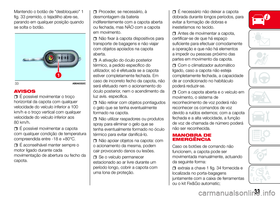 Abarth 500 2017 Manual de Uso e Manutenção (in Portuguese) Mantendo o botão de "desbloqueio" 1
fig. 33 premido, o tejadilho abre-se,
parando em qualquer posição quando
se solta o botão.
AVISOS
É possível movimentar o troço
horizontal da capota Abarth 500 2017 Manual de Uso e Manutenção (in Portuguese) Mantendo o botão de "desbloqueio" 1
fig. 33 premido, o tejadilho abre-se,
parando em qualquer posição quando
se solta o botão.
AVISOS
É possível movimentar o troço
horizontal da capota