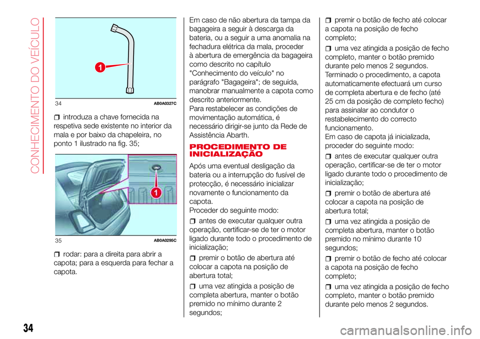 Abarth 500 2017 Manual de Uso e Manutenção (in Portuguese) introduza a chave fornecida na
respetiva sede existente no interior da
mala e por baixo da chapeleira, no
ponto 1 ilustrado na fig. 35;
rodar: para a direita para abrir a
capota; para a esquerda para Abarth 500 2017 Manual de Uso e Manutenção (in Portuguese) introduza a chave fornecida na
respetiva sede existente no interior da
mala e por baixo da chapeleira, no
ponto 1 ilustrado na fig. 35;
rodar: para a direita para abrir a
capota; para a esquerda para