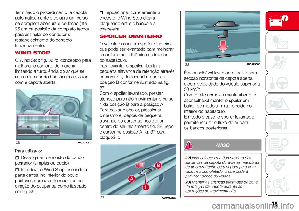 Abarth 500 2017 Manual de Uso e Manutenção (in Portuguese) Terminado o procedimento, a capota
automaticamente efectuará um curso
de completa abertura e de fecho (até
25 cm da posição de completo fecho)
para assinalar ao condutor o
restabelecimento do corr Abarth 500 2017 Manual de Uso e Manutenção (in Portuguese) Terminado o procedimento, a capota
automaticamente efectuará um curso
de completa abertura e de fecho (até
25 cm da posição de completo fecho)
para assinalar ao condutor o
restabelecimento do corr