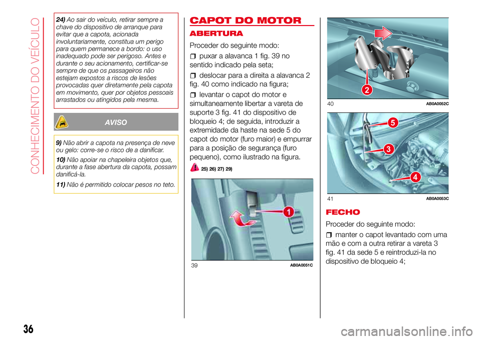 Abarth 500 2017 Manual de Uso e Manutenção (in Portuguese) 24)Ao sair do veículo, retirar sempre a
chave do dispositivo de arranque para
evitar que a capota, acionada
involuntariamente, constitua um perigo
para quem permanece a bordo: o uso
inadequado pode s Abarth 500 2017 Manual de Uso e Manutenção (in Portuguese) 24)Ao sair do veículo, retirar sempre a
chave do dispositivo de arranque para
evitar que a capota, acionada
involuntariamente, constitua um perigo
para quem permanece a bordo: o uso
inadequado pode s
