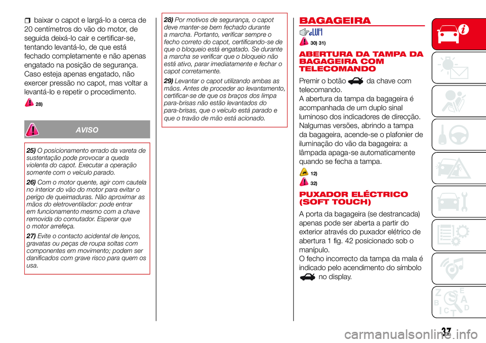 Abarth 500 2017 Manual de Uso e Manutenção (in Portuguese) baixar o capot e largá-lo a cerca de
20 centímetros do vão do motor, de
seguida deixá-lo cair e certificar-se,
tentando levantá-lo, de que está
fechado completamente e não apenas
engatado na po Abarth 500 2017 Manual de Uso e Manutenção (in Portuguese) baixar o capot e largá-lo a cerca de
20 centímetros do vão do motor, de
seguida deixá-lo cair e certificar-se,
tentando levantá-lo, de que está
fechado completamente e não apenas
engatado na po