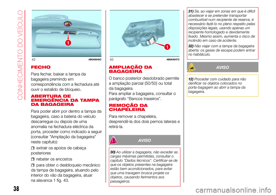 Abarth 500 2017 Manual de Uso e Manutenção (in Portuguese) FECHO
Para fechar, baixar a tampa da
bagageira premindo em
correspondência com a fechadura até
ouvir o estalido de bloqueio.
ABERTURA DE
EMERGÊNCIA DA TAMPA
DA BAGAGEIRA
Para poder abrir por dentro Abarth 500 2017 Manual de Uso e Manutenção (in Portuguese) FECHO
Para fechar, baixar a tampa da
bagageira premindo em
correspondência com a fechadura até
ouvir o estalido de bloqueio.
ABERTURA DE
EMERGÊNCIA DA TAMPA
DA BAGAGEIRA
Para poder abrir por dentro