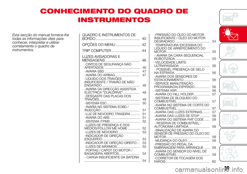 Abarth 500 2017 Manual de Uso e Manutenção (in Portuguese) CONHECIMENTO DO QUADRO DE
INSTRUMENTOS
Esta secção do manual fornece-lhe
todas as informações úteis para
conhecer, interpretar e utilizar
corretamente o quadro de
instrumentos.QUADRO E INSTRUMENT Abarth 500 2017 Manual de Uso e Manutenção (in Portuguese) CONHECIMENTO DO QUADRO DE
INSTRUMENTOS
Esta secção do manual fornece-lhe
todas as informações úteis para
conhecer, interpretar e utilizar
corretamente o quadro de
instrumentos.QUADRO E INSTRUMENT