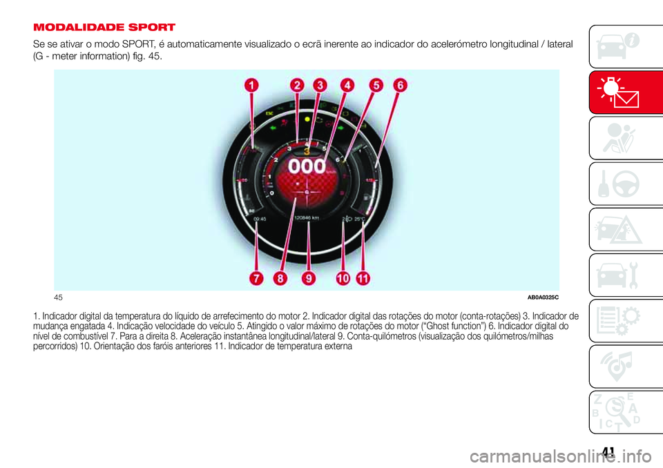Abarth 500 2017 Manual de Uso e Manutenção (in Portuguese) MODALIDADE SPORT
Se se ativar o modo SPORT, é automaticamente visualizado o ecrã inerente ao indicador do acelerómetro longitudinal / lateral
(G - meter information) fig. 45.
1. Indicador digital d Abarth 500 2017 Manual de Uso e Manutenção (in Portuguese) MODALIDADE SPORT
Se se ativar o modo SPORT, é automaticamente visualizado o ecrã inerente ao indicador do acelerómetro longitudinal / lateral
(G - meter information) fig. 45.
1. Indicador digital d