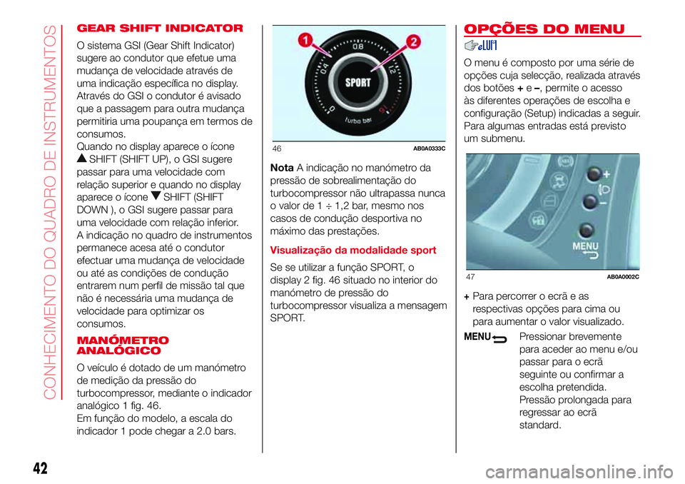 Abarth 500 2017 Manual de Uso e Manutenção (in Portuguese) GEAR SHIFT INDICATOR
O sistema GSI (Gear Shift Indicator)
sugere ao condutor que efetue uma
mudança de velocidade através de
uma indicação específica no display.
Através do GSI o condutor é avi Abarth 500 2017 Manual de Uso e Manutenção (in Portuguese) GEAR SHIFT INDICATOR
O sistema GSI (Gear Shift Indicator)
sugere ao condutor que efetue uma
mudança de velocidade através de
uma indicação específica no display.
Através do GSI o condutor é avi