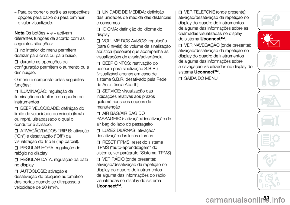 Abarth 500 2017 Manual de Uso e Manutenção (in Portuguese) –Para percorrer o ecrã e as respectivas
opções para baixo ou para diminuir
o valor visualizado.
NotaOs botões+e–activam
diferentes funções de acordo com as
seguintes situações:
no interior Abarth 500 2017 Manual de Uso e Manutenção (in Portuguese) –Para percorrer o ecrã e as respectivas
opções para baixo ou para diminuir
o valor visualizado.
NotaOs botões+e–activam
diferentes funções de acordo com as
seguintes situações:
no interior