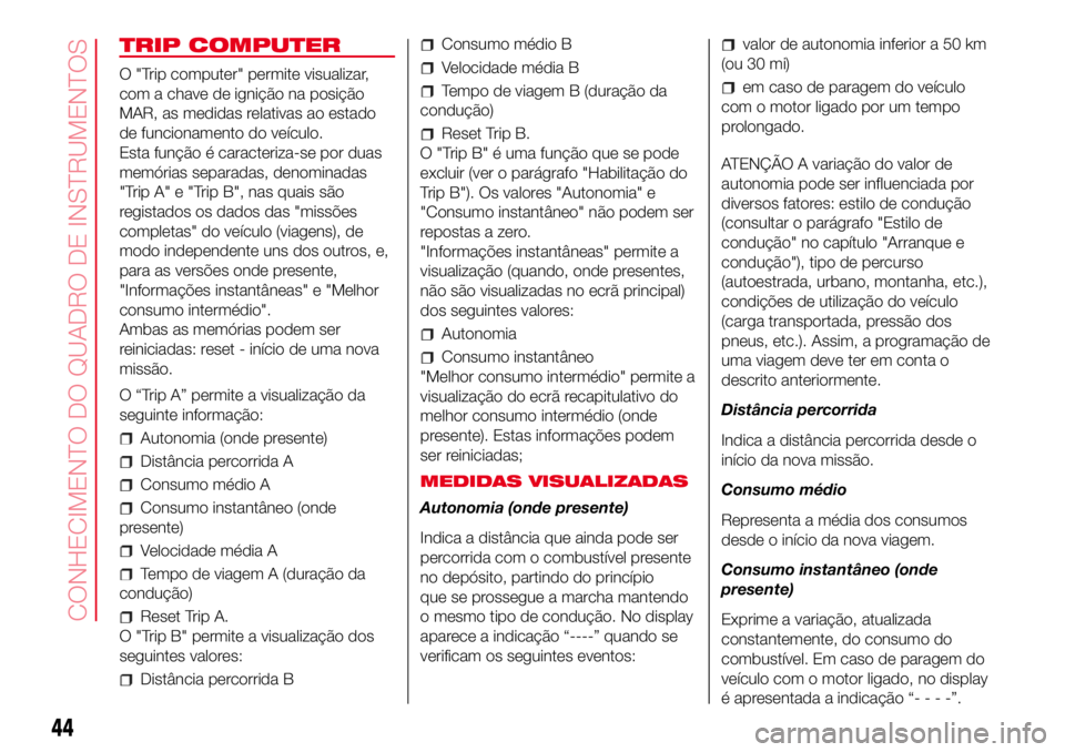 Abarth 500 2017 Manual de Uso e Manutenção (in Portuguese) TRIP COMPUTER
O "Trip computer" permite visualizar,
com a chave de ignição na posição
MAR, as medidas relativas ao estado
de funcionamento do veículo.
Esta função é caracteriza-se por Abarth 500 2017 Manual de Uso e Manutenção (in Portuguese) TRIP COMPUTER
O "Trip computer" permite visualizar,
com a chave de ignição na posição
MAR, as medidas relativas ao estado
de funcionamento do veículo.
Esta função é caracteriza-se por
