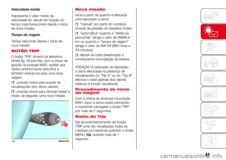 Abarth 500 2017 Manual de Uso e Manutenção (in Portuguese) Velocidade média
Representa o valor médio da
velocidade do veículo em função do
tempo total transcorrido desde o início
da nova missão.
Tempo de viagem
Tempo decorrido desde o início da
nova m Abarth 500 2017 Manual de Uso e Manutenção (in Portuguese) Velocidade média
Representa o valor médio da
velocidade do veículo em função do
tempo total transcorrido desde o início
da nova missão.
Tempo de viagem
Tempo decorrido desde o início da
nova m