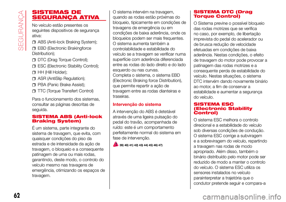 Abarth 500 2017 Manual de Uso e Manutenção (in Portuguese) SISTEMAS DE
SEGURANÇA ATIVA
No veículo estão presentes os
seguintes dispositivos de segurança
ativa:
ABS (Anti-lock Braking System);
EBD (Electronic Brakingforce
Distribution);
DTC (Drag Torque Co Abarth 500 2017 Manual de Uso e Manutenção (in Portuguese) SISTEMAS DE
SEGURANÇA ATIVA
No veículo estão presentes os
seguintes dispositivos de segurança
ativa:
ABS (Anti-lock Braking System);
EBD (Electronic Brakingforce
Distribution);
DTC (Drag Torque Co