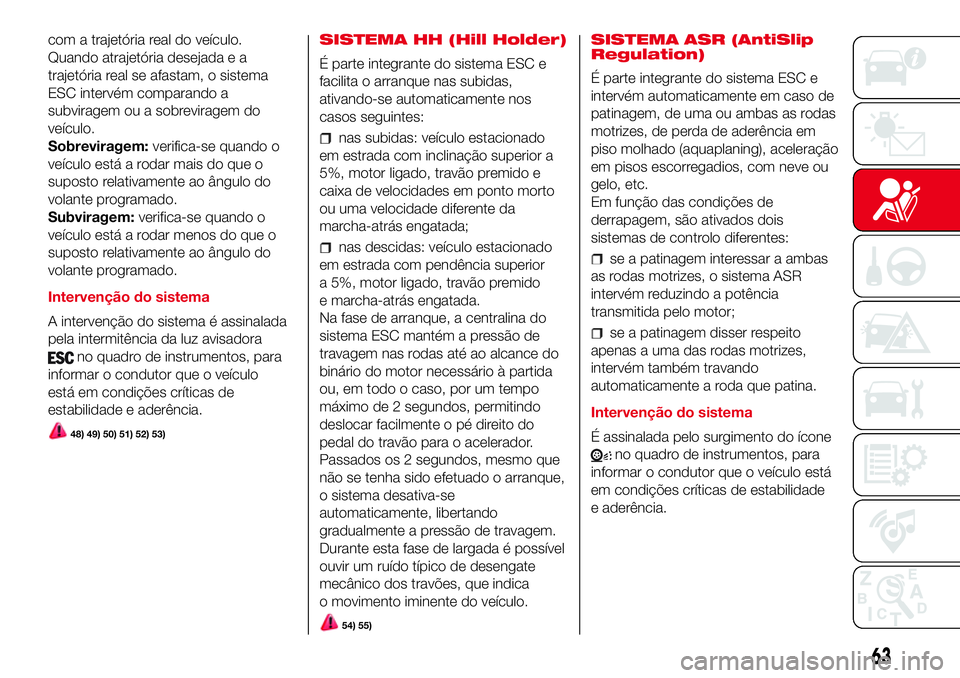 Abarth 500 2017 Manual de Uso e Manutenção (in Portuguese) com a trajetória real do veículo.
Quando atrajetória desejada e a
trajetória real se afastam, o sistema
ESC intervém comparando a
subviragem ou a sobreviragem do
veículo.
Sobreviragem:verifica-s Abarth 500 2017 Manual de Uso e Manutenção (in Portuguese) com a trajetória real do veículo.
Quando atrajetória desejada e a
trajetória real se afastam, o sistema
ESC intervém comparando a
subviragem ou a sobreviragem do
veículo.
Sobreviragem:verifica-s