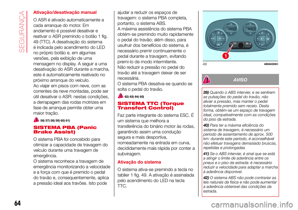 Abarth 500 2017 Manual de Uso e Manutenção (in Portuguese) Ativação/desativação manual
O ASR é ativado automaticamente a
cada arranque do motor. Em
andamento é possível desativar e
reativar o ASR premindo o botão 1 fig.
49 (TTC). A desativação do si Abarth 500 2017 Manual de Uso e Manutenção (in Portuguese) Ativação/desativação manual
O ASR é ativado automaticamente a
cada arranque do motor. Em
andamento é possível desativar e
reativar o ASR premindo o botão 1 fig.
49 (TTC). A desativação do si