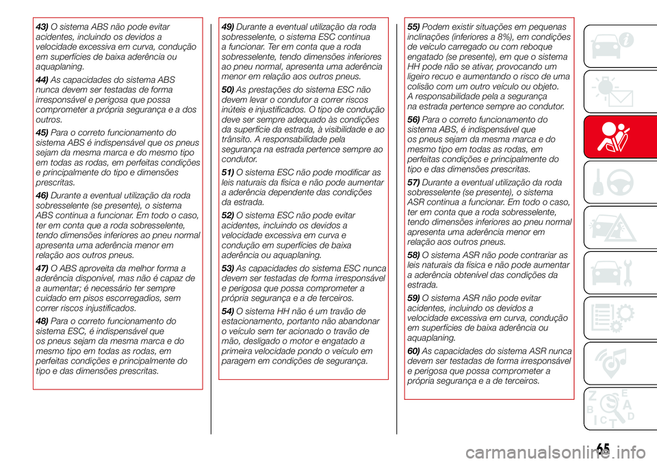 Abarth 500 2017 Manual de Uso e Manutenção (in Portuguese) 43)O sistema ABS não pode evitar
acidentes, incluindo os devidos a
velocidade excessiva em curva, condução
em superfícies de baixa aderência ou
aquaplaning.
44)As capacidades do sistema ABS
nunca Abarth 500 2017 Manual de Uso e Manutenção (in Portuguese) 43)O sistema ABS não pode evitar
acidentes, incluindo os devidos a
velocidade excessiva em curva, condução
em superfícies de baixa aderência ou
aquaplaning.
44)As capacidades do sistema ABS
nunca