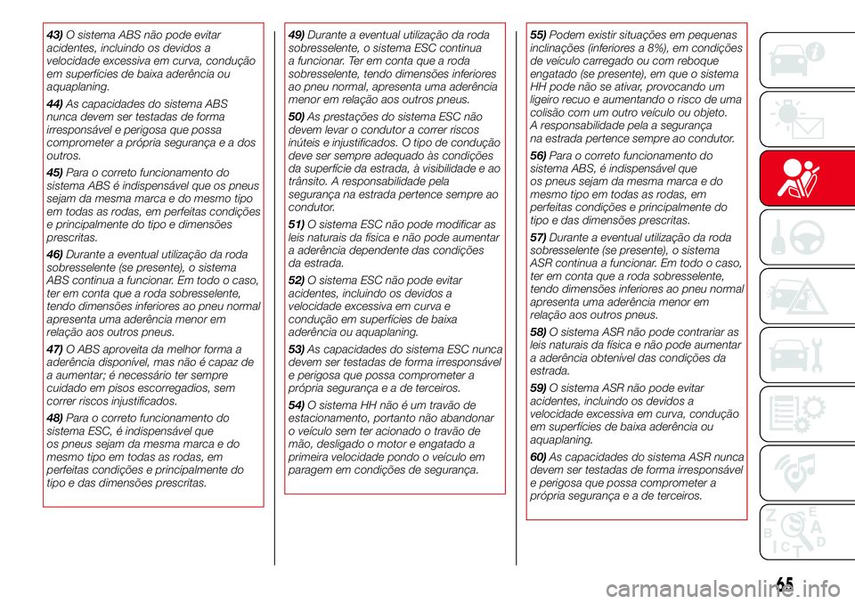 Abarth 500 2017  Manual de Uso e Manutenção (in Portuguese) 43)O sistema ABS não pode evitar
acidentes, incluindo os devidos a
velocidade excessiva em curva, condução
em superfícies de baixa aderência ou
aquaplaning.
44)As capacidades do sistema ABS
nunca