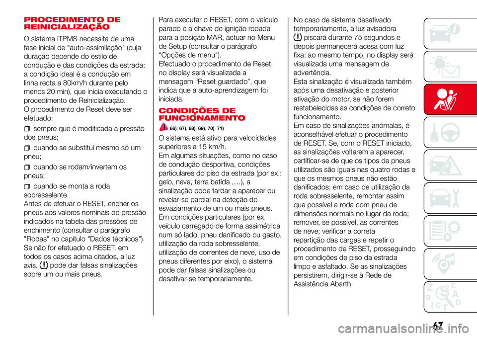 Abarth 500 2017 Manual de Uso e Manutenção (in Portuguese) PROCEDIMENTO DE
REINICIALIZAÇÃO
O sistema iTPMS necessita de uma
fase inicial de "auto-assimilação" (cuja
duração depende do estilo de
condução e das condições da estrada:
a condiç Abarth 500 2017 Manual de Uso e Manutenção (in Portuguese) PROCEDIMENTO DE
REINICIALIZAÇÃO
O sistema iTPMS necessita de uma
fase inicial de "auto-assimilação" (cuja
duração depende do estilo de
condução e das condições da estrada:
a condiç