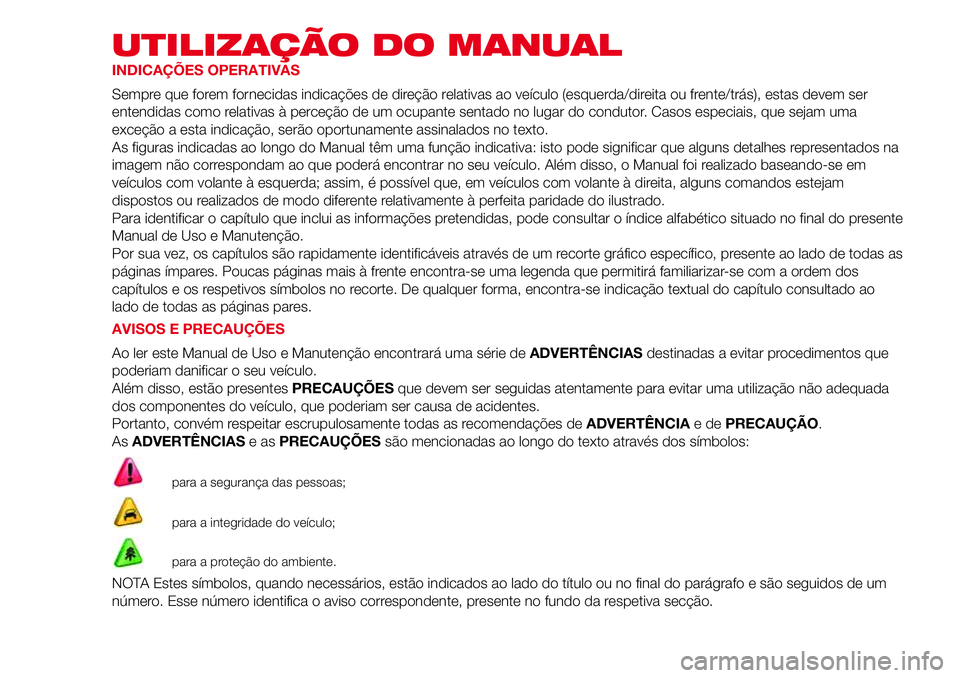 Abarth 500 2017 Manual de Uso e Manutenção (in Portuguese) UTILIZAÇÃO DO MANUAL
INDICAÇÕES OPERATIVAS
Sempre que forem fornecidas indicações de direção relativas ao veículo (esquerda/direita ou frente/trás), estas devem ser
entendidas como relativas Abarth 500 2017 Manual de Uso e Manutenção (in Portuguese) UTILIZAÇÃO DO MANUAL
INDICAÇÕES OPERATIVAS
Sempre que forem fornecidas indicações de direção relativas ao veículo (esquerda/direita ou frente/trás), estas devem ser
entendidas como relativas
