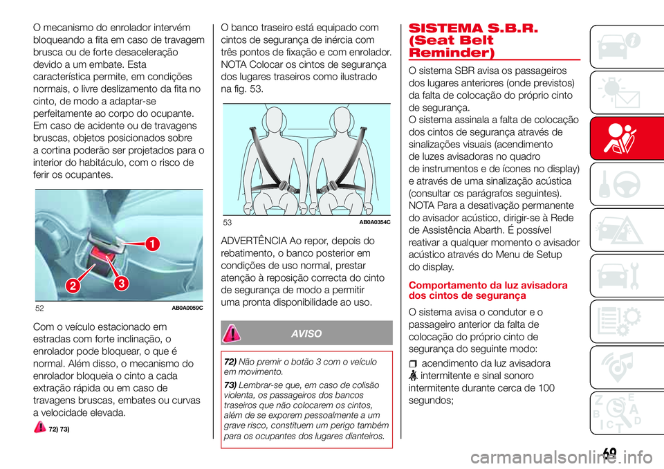 Abarth 500 2017 Manual de Uso e Manutenção (in Portuguese) O mecanismo do enrolador intervém
bloqueando a fita em caso de travagem
brusca ou de forte desaceleração
devido a um embate. Esta
característica permite, em condições
normais, o livre deslizamen Abarth 500 2017 Manual de Uso e Manutenção (in Portuguese) O mecanismo do enrolador intervém
bloqueando a fita em caso de travagem
brusca ou de forte desaceleração
devido a um embate. Esta
característica permite, em condições
normais, o livre deslizamen