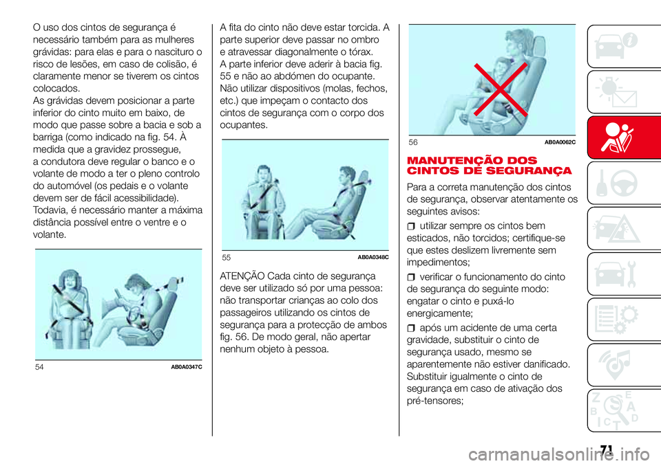 Abarth 500 2017 Manual de Uso e Manutenção (in Portuguese) O uso dos cintos de segurança é
necessário também para as mulheres
grávidas: para elas e para o nascituro o
risco de lesões, em caso de colisão, é
claramente menor se tiverem os cintos
colocad Abarth 500 2017 Manual de Uso e Manutenção (in Portuguese) O uso dos cintos de segurança é
necessário também para as mulheres
grávidas: para elas e para o nascituro o
risco de lesões, em caso de colisão, é
claramente menor se tiverem os cintos
colocad