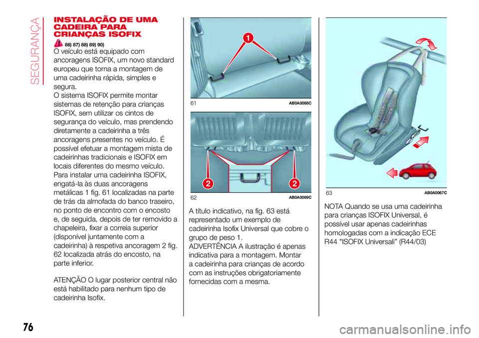 Abarth 500 2017 Manual de Uso e Manutenção (in Portuguese) INSTALAÇÃO DE UMA
CADEIRA PARA
CRIANÇAS ISOFIX
86) 87) 88) 89) 90)O veículo está equipado com
ancoragens ISOFIX, um novo standard
europeu que torna a montagem de
uma cadeirinha rápida, simples e Abarth 500 2017 Manual de Uso e Manutenção (in Portuguese) INSTALAÇÃO DE UMA
CADEIRA PARA
CRIANÇAS ISOFIX
86) 87) 88) 89) 90)O veículo está equipado com
ancoragens ISOFIX, um novo standard
europeu que torna a montagem de
uma cadeirinha rápida, simples e
