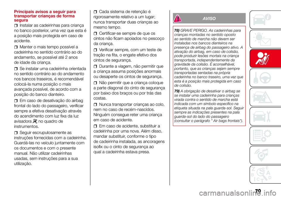 Abarth 500 2017  Manual de Uso e Manutenção (in Portuguese) Principais avisos a seguir para
transportar crianças de forma
segura
Instalar as cadeirinhas para criança
no banco posterior, uma vez que esta é
a posição mais protegida em caso de
acidente.
Mant