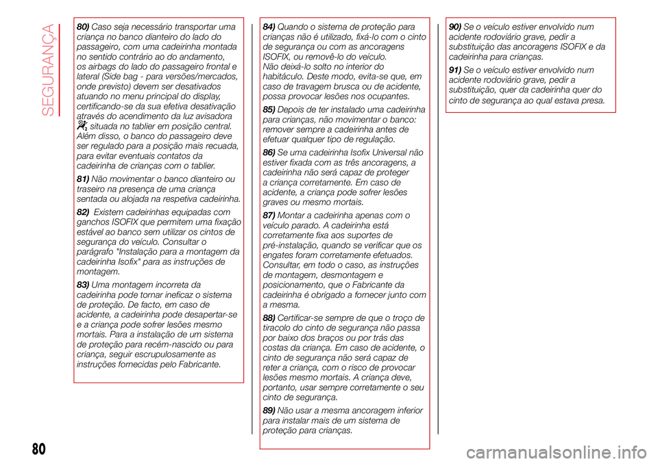 Abarth 500 2017  Manual de Uso e Manutenção (in Portuguese) 80)Caso seja necessário transportar uma
criança no banco dianteiro do lado do
passageiro, com uma cadeirinha montada
no sentido contrário ao do andamento,
os airbags do lado do passageiro frontal e