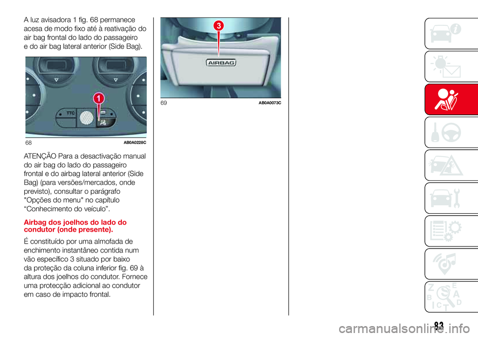 Abarth 500 2017  Manual de Uso e Manutenção (in Portuguese) A luz avisadora 1 fig. 68 permanece
acesa de modo fixo até à reativação do
air bag frontal do lado do passageiro
e do air bag lateral anterior (Side Bag).
ATENÇÃO Para a desactivação manual
do