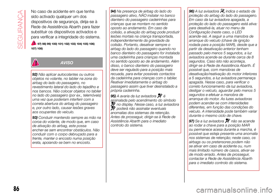 Abarth 500 2017  Manual de Uso e Manutenção (in Portuguese) No caso de acidente em que tenha
sido activado qualquer um dos
dispositivos de segurança, dirija-se à
Rede de Assistência Abarth para fazer
substituir os dispositivos activados e
para verificar a i