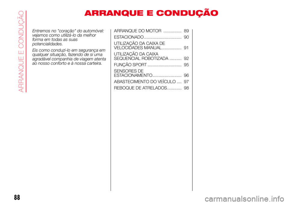 Abarth 500 2017  Manual de Uso e Manutenção (in Portuguese) ARRANQUE E CONDUÇÃO
Entremos no "coração" do automóvel:
vejamos como utilizá-lo da melhor
forma em todas as suas
potencialidades.
Eis como conduzi-lo em segurança em
qualquer situação