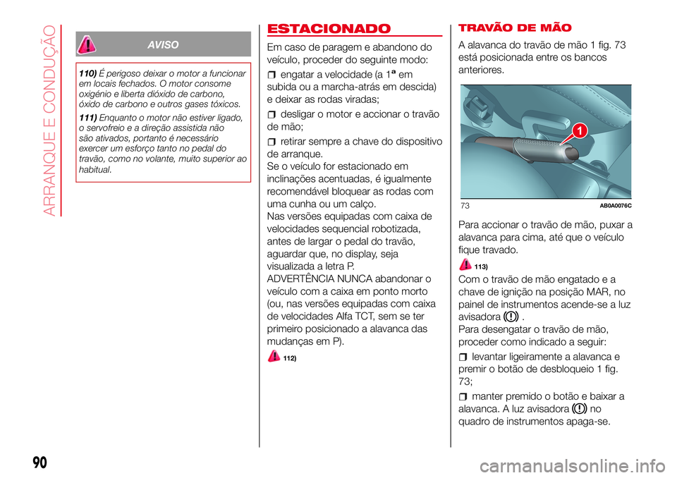 Abarth 500 2017 Manual de Uso e Manutenção (in Portuguese) AVISO
110)É perigoso deixar o motor a funcionar
em locais fechados. O motor consome
oxigénio e liberta dióxido de carbono,
óxido de carbono e outros gases tóxicos.
111)Enquanto o motor não estiv Abarth 500 2017 Manual de Uso e Manutenção (in Portuguese) AVISO
110)É perigoso deixar o motor a funcionar
em locais fechados. O motor consome
oxigénio e liberta dióxido de carbono,
óxido de carbono e outros gases tóxicos.
111)Enquanto o motor não estiv
