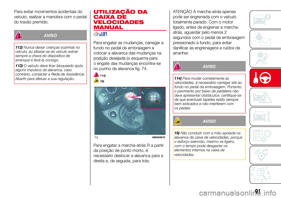 Abarth 500 2017 Manual de Uso e Manutenção (in Portuguese) Para evitar movimentos acidentais do
veículo, realizar a manobra com o pedal
do travão premido.
AVISO
112)Nunca deixar crianças sozinhas no
veículo; ao afastar-se do veículo extrair
sempre a chav Abarth 500 2017 Manual de Uso e Manutenção (in Portuguese) Para evitar movimentos acidentais do
veículo, realizar a manobra com o pedal
do travão premido.
AVISO
112)Nunca deixar crianças sozinhas no
veículo; ao afastar-se do veículo extrair
sempre a chav